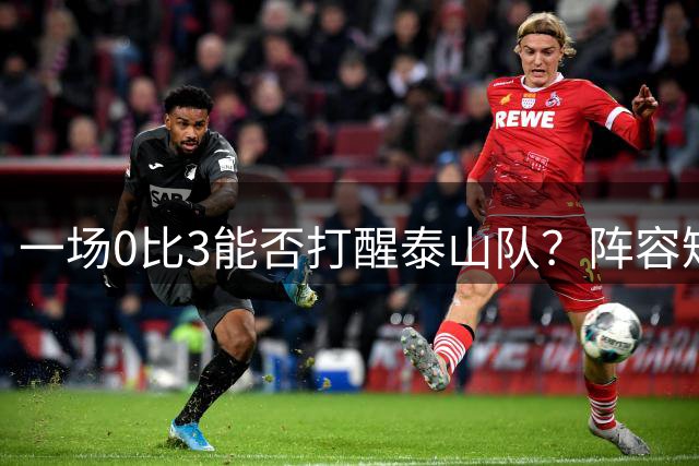 一场0比3能否打醒泰山队？阵容短板早已暴露，年轻人该如何提升